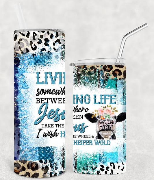 Living Life Somewhere Between Jesus Take The Wheel And I Wish A Heifer Would 20 Oz Skinny Tumbler