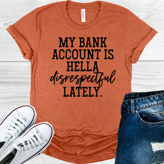 My Bank Account Is Hella Disrespectful Lately Graphic Tee Graphic Tee