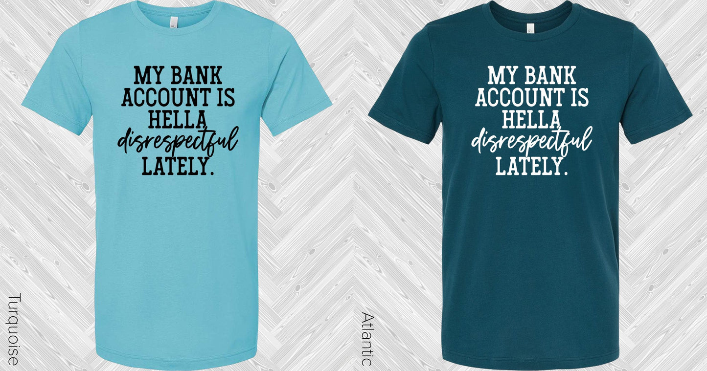 My Bank Account Is Hella Disrespectful Lately Graphic Tee Graphic Tee