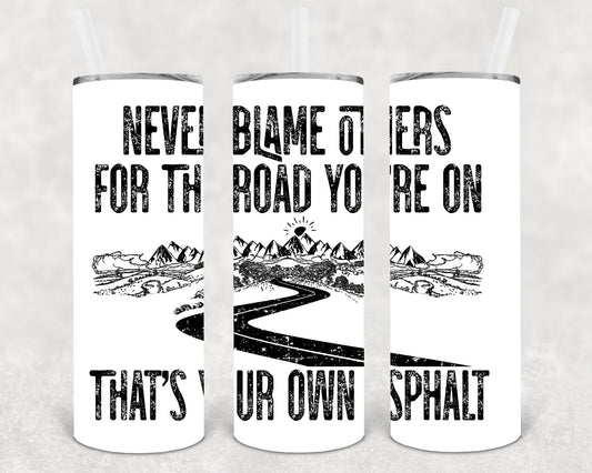 Never Blame Others For The Road Youre On Thats Your Own Asphalt 20 Oz Skinny Tumbler