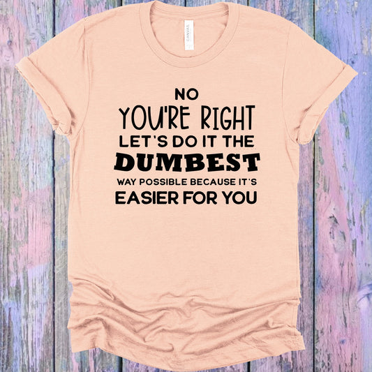 No Youre Right Lets Do It The Dumbest Way Possible Graphic Tee Graphic Tee