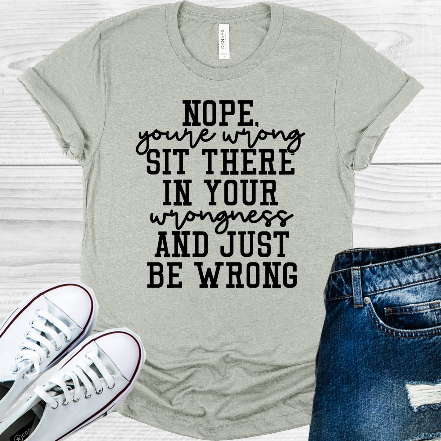 Nope Youre Wrong Sit There In Your Wrongness And Just Be Graphic Tee Graphic Tee