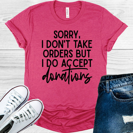 Sorry I Dont Take Orders But Do Accept Donations Graphic Tee Graphic Tee