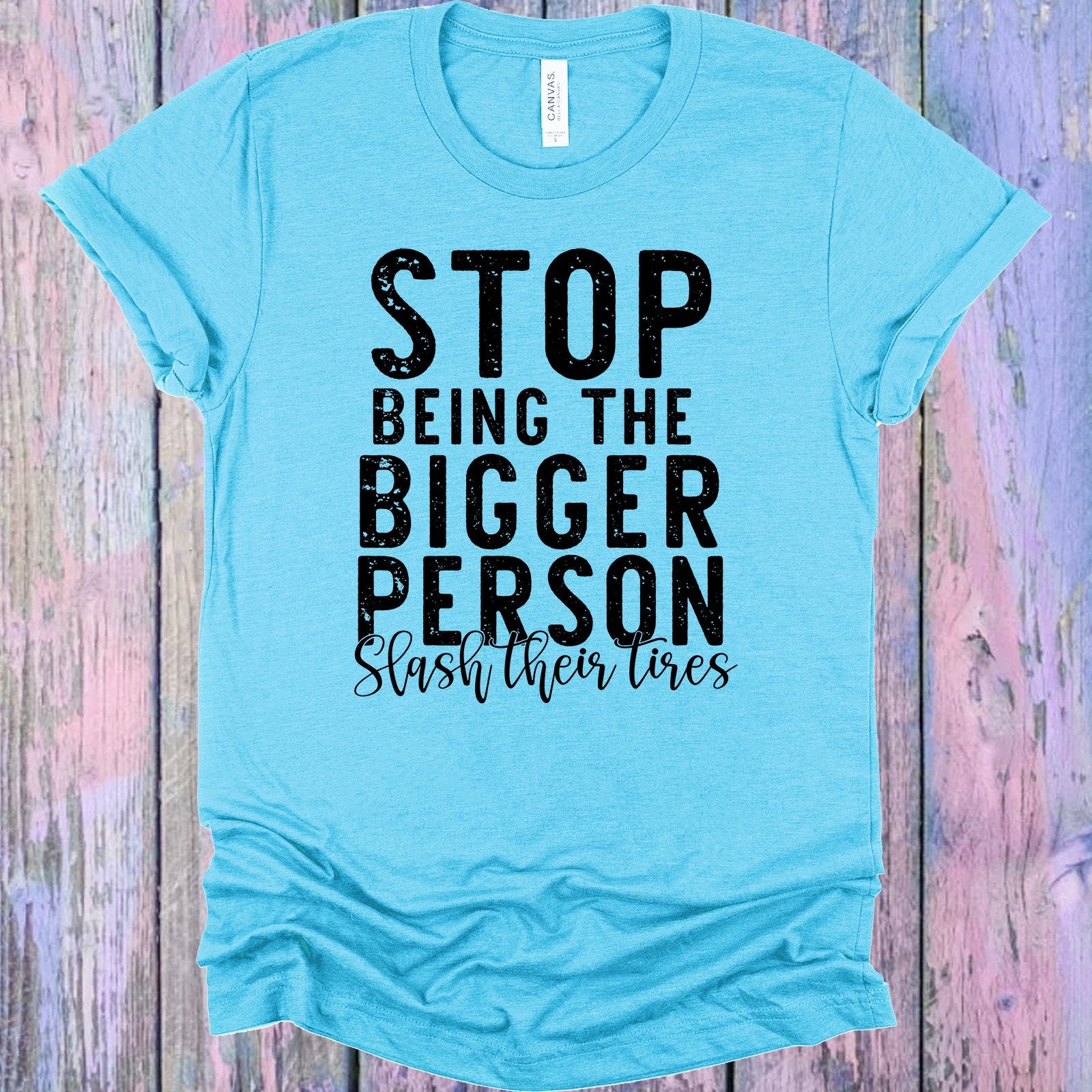 Stop Being The Bigger Person Slash Their Tires Graphic Tee Graphic Tee