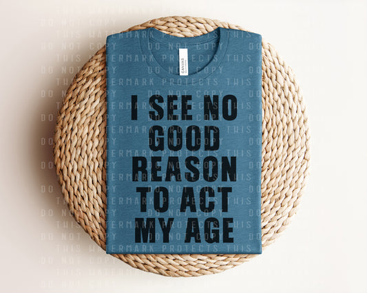 I See No Good Reason To Act My Age Graphic Tee