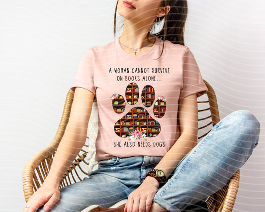 A Woman Cannot Survive on Books Alone She Also Needs Dogs Graphic Tee