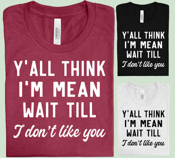 Y'all Think I'm Mean Wait Til I Don't Like You Graphic Tee