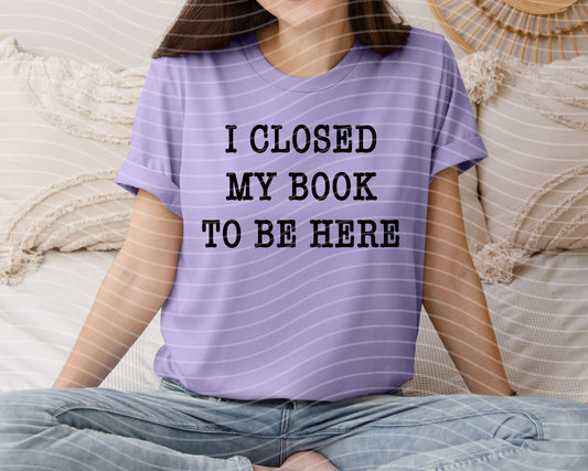 I Closed My Book to Be Here Graphic Tee