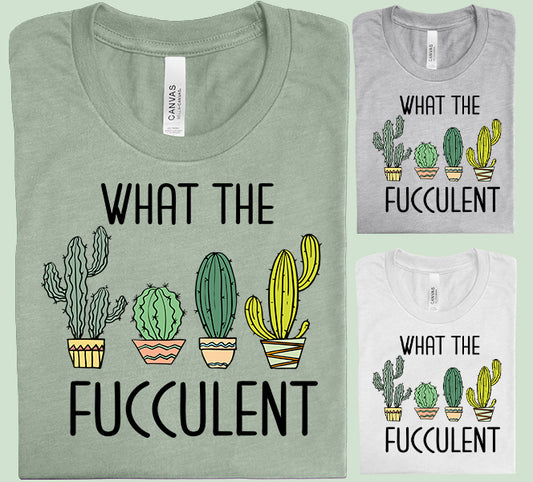 What the Fucculent Graphic Tee