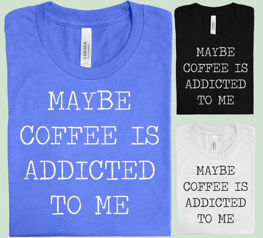 Maybe Coffee is Addicted to Me Graphic Tee