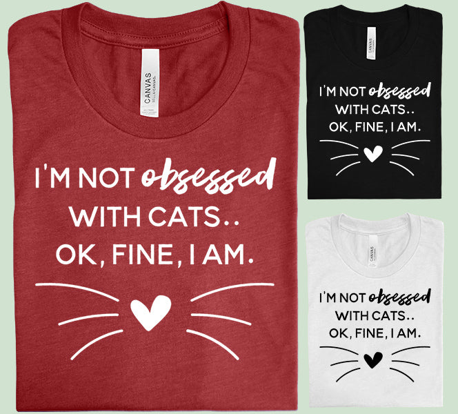 I'm Not Obsessed With Cats, Ok Fine I Am Graphic Tee