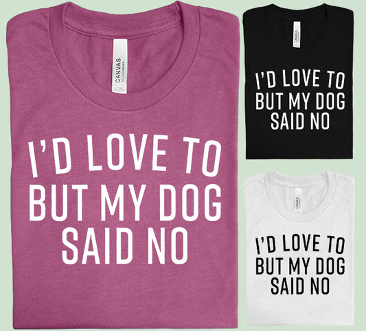 I'd Love to But My Dog Said No Graphic Tee