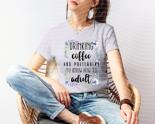 Drinking Coffee and Pretending I Know How to Adult Graphic Tee