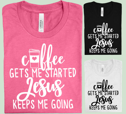 Coffee Gets Me Started Jesus Keeps Me Going Graphic Tee