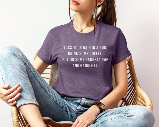 Toss Your Hair in a Bun Drink Some Coffee Put on Some Gangsta Rap and Handle It Graphic Tee