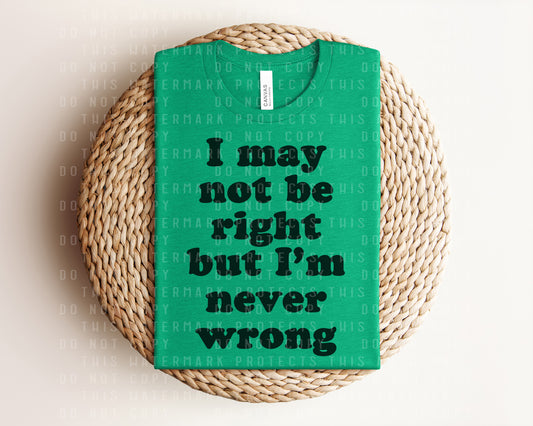 I May Not Be Right But I'm Never Wrong Graphic Tee