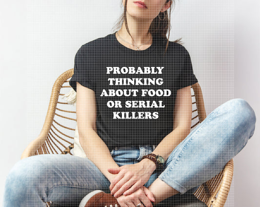 Probably Thinking About Food or Serial Killers Graphic Tee