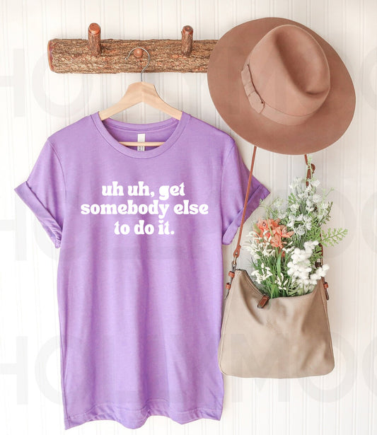 Uh Uh Get Somebody Else to Do It Graphic Tee