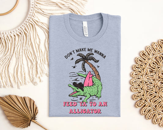 Don't Make Me Wanna Feed Ya to An Alligator Graphic Tee