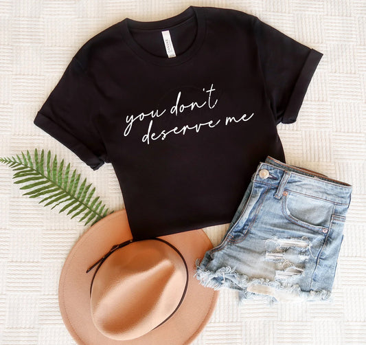 You Don't Deserve Me Graphic Tee