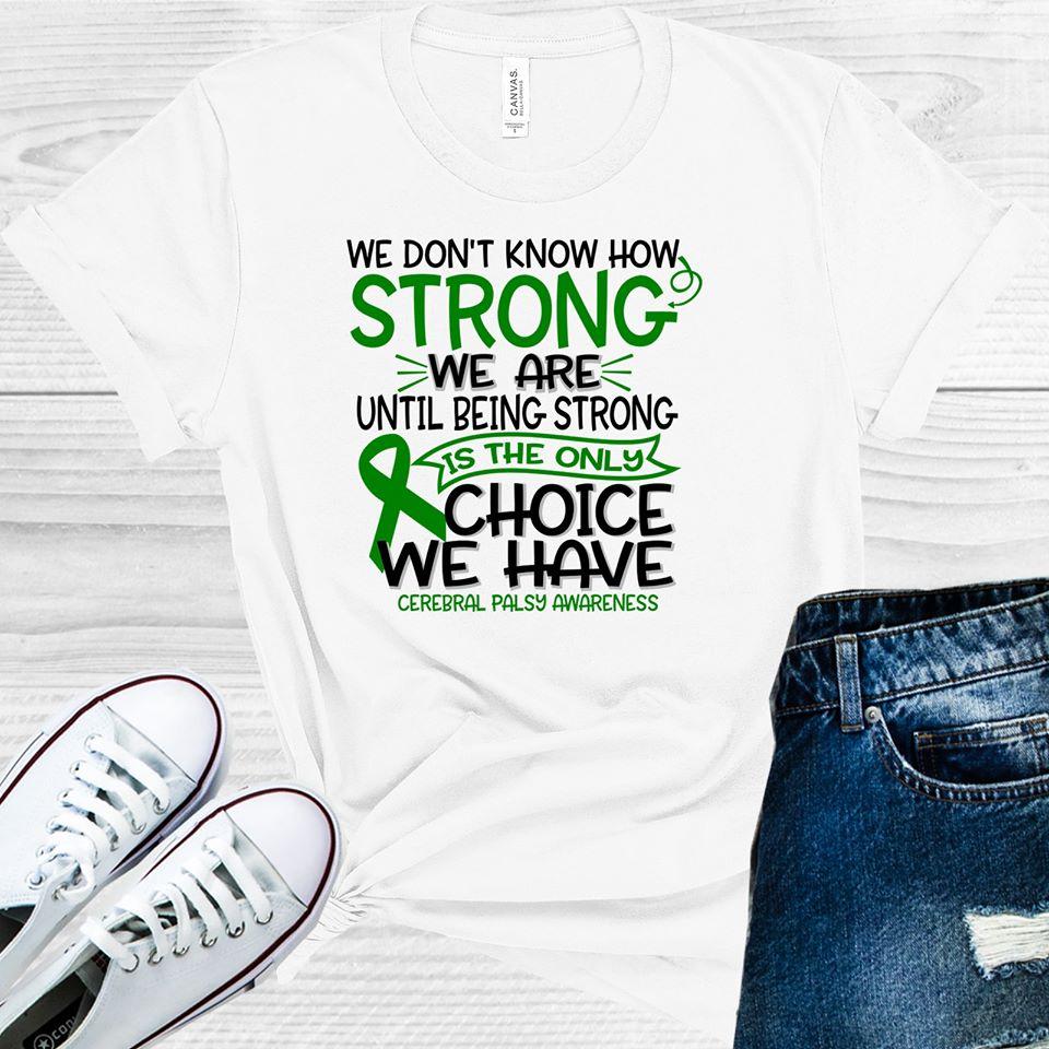 We Dont Know How Strong Are Until Being Is The Only Choice Have Cerebral Palsy Awareness Graphic Tee