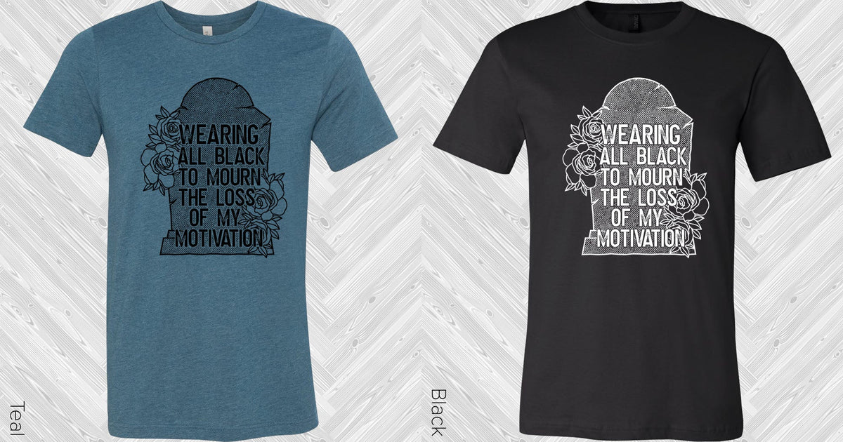 Wearing All Black To Mourn The Loss Of My Motivation Graphic Tee Graphic Tee