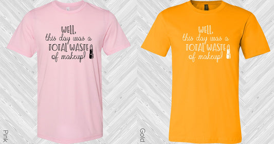 Well This Day Was A Total Waste Of Makeup Graphic Tee Graphic Tee