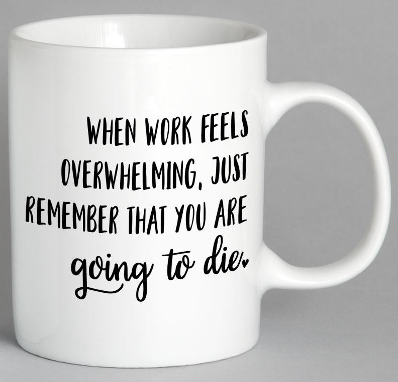 When Work Feels Overwhelming Just Remember That You Are Going To Die Mug Coffee