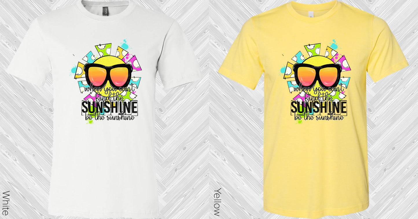 When You Cant Find The Sunshine Be Graphic Tee Graphic Tee