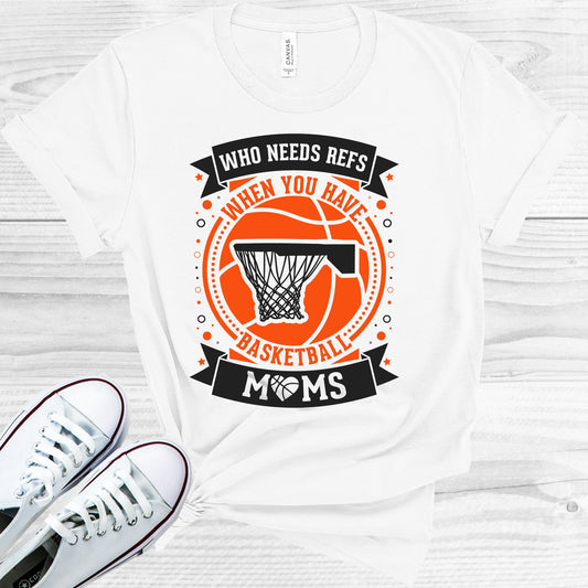 Who Needs Refs When You Have Basketball Moms Graphic Tee Graphic Tee