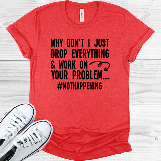 Why Dont I Just Drop Everything And Work On Your Problem Graphic Tee Graphic Tee