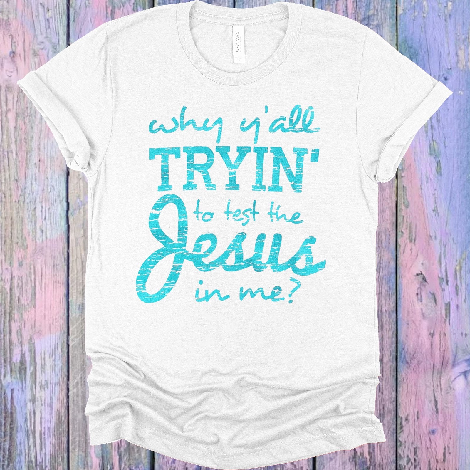 Why Yall Tryin To Test The Jesus In Me Graphic Tee Graphic Tee