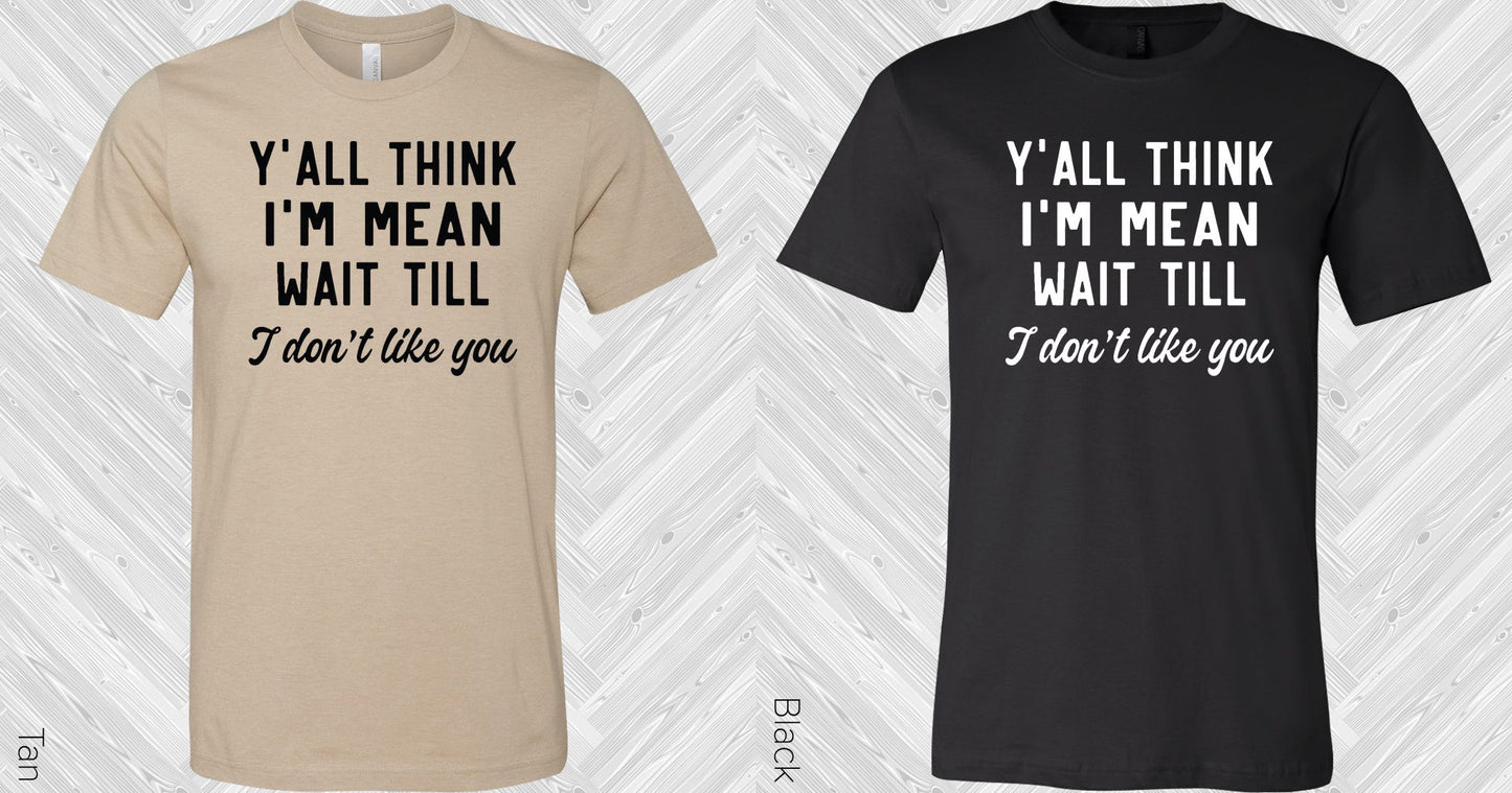 Yall Think Im Mean Wait Til I Dont Like You Graphic Tee Graphic Tee