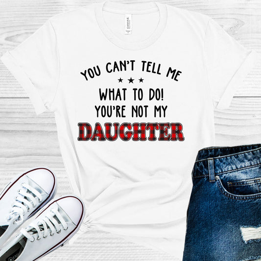 You Cant Tell Me What To Do Youre Not My Daughter Graphic Tee Graphic Tee