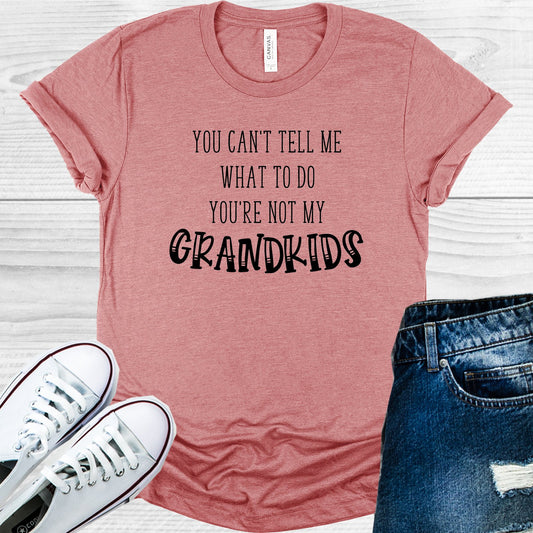 You Cant Tell Me What To Do Youre Not My Grandkids Graphic Tee Graphic Tee