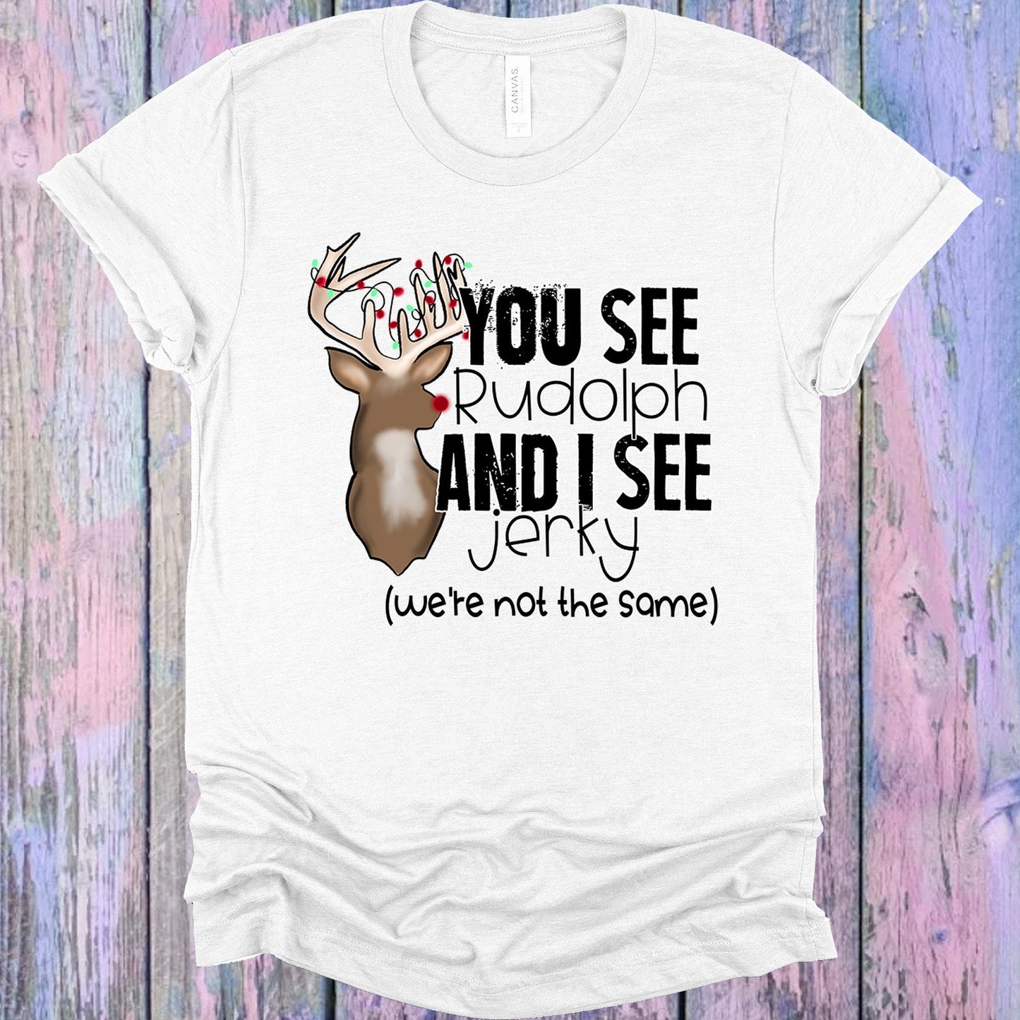 You See Rudolph And I Jerky Graphic Tee Graphic Tee