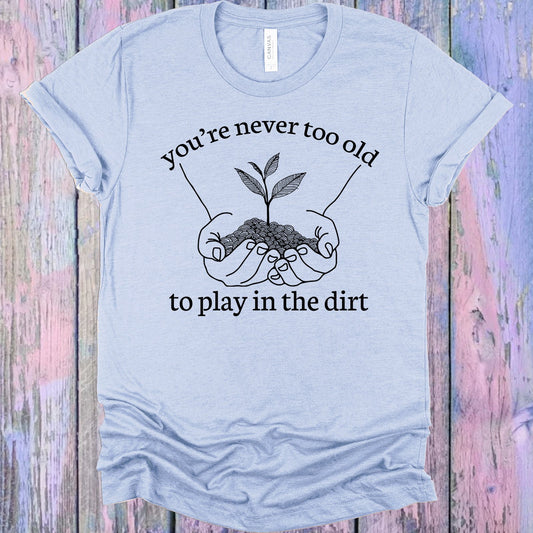 Youre Never Too Old To Play In The Dirt Graphic Tee Graphic Tee