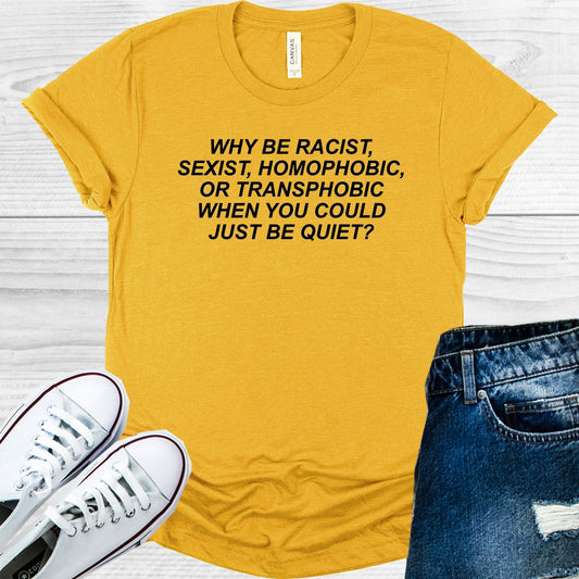 Why Be Racist Sexist Homophobic Or Transphobic When You Could Just Quiet Graphic Tee Graphic Tee