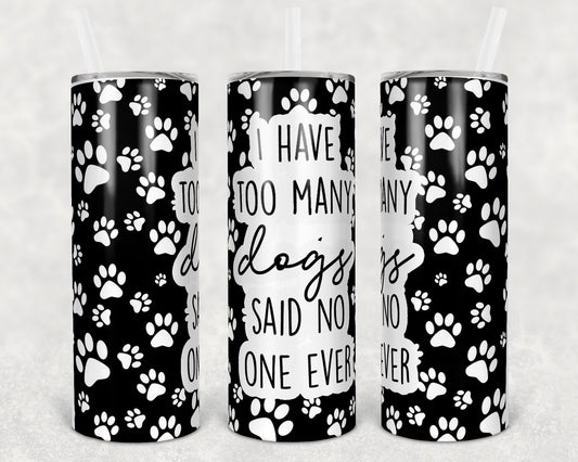 I Have Too Many Dogs Said No One Ever 20 Oz Skinny Tumbler