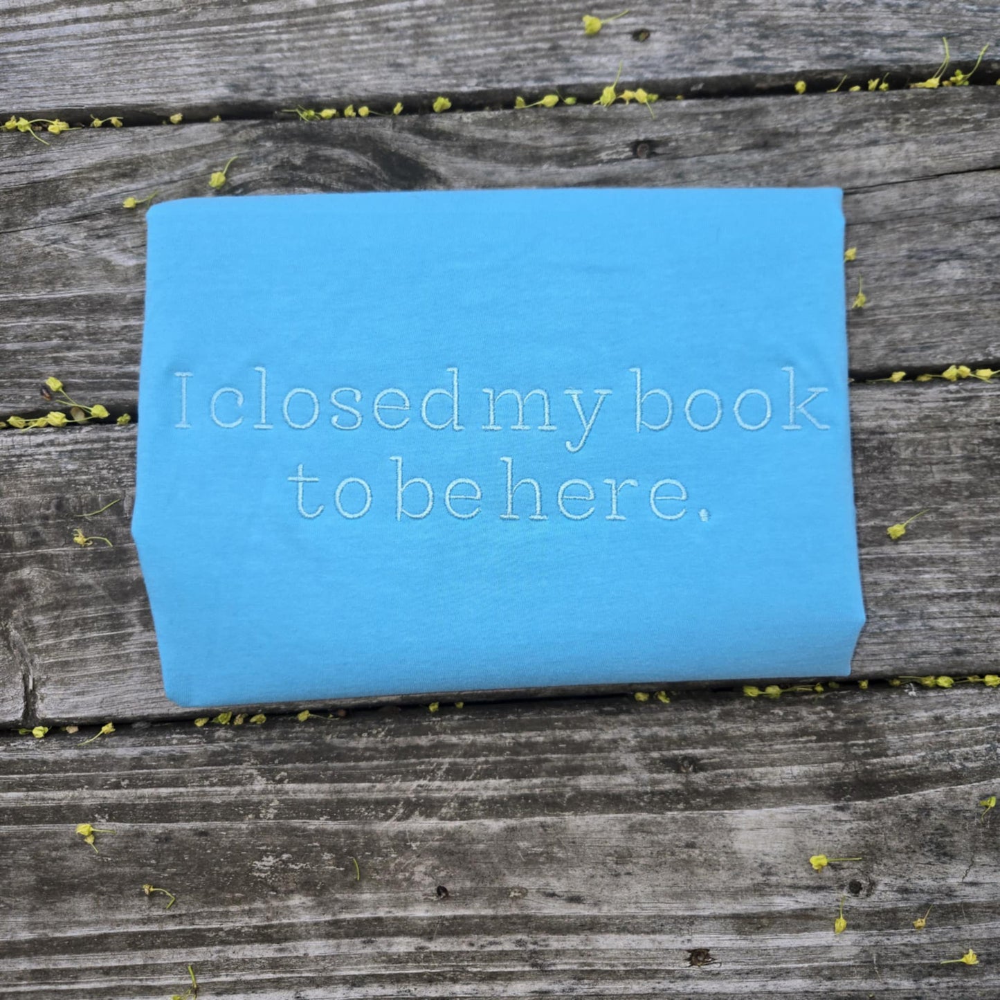 I Closed My Book to Be Here Embroidered Shirt