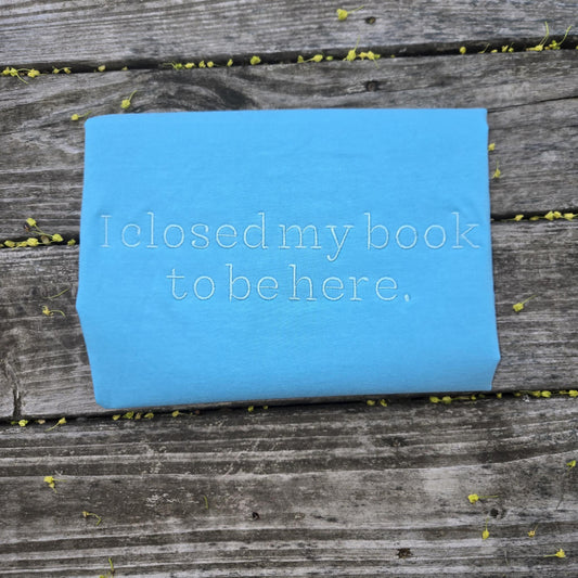 I Closed My Book to Be Here Embroidered Shirt