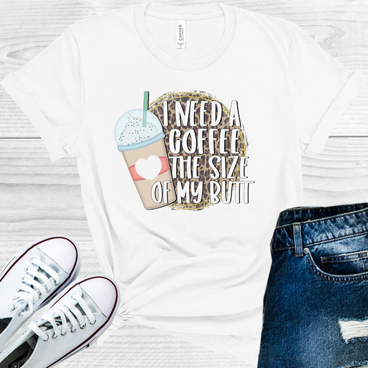 I Need A Coffee The Size Of My Butt Graphic Tee Graphic Tee