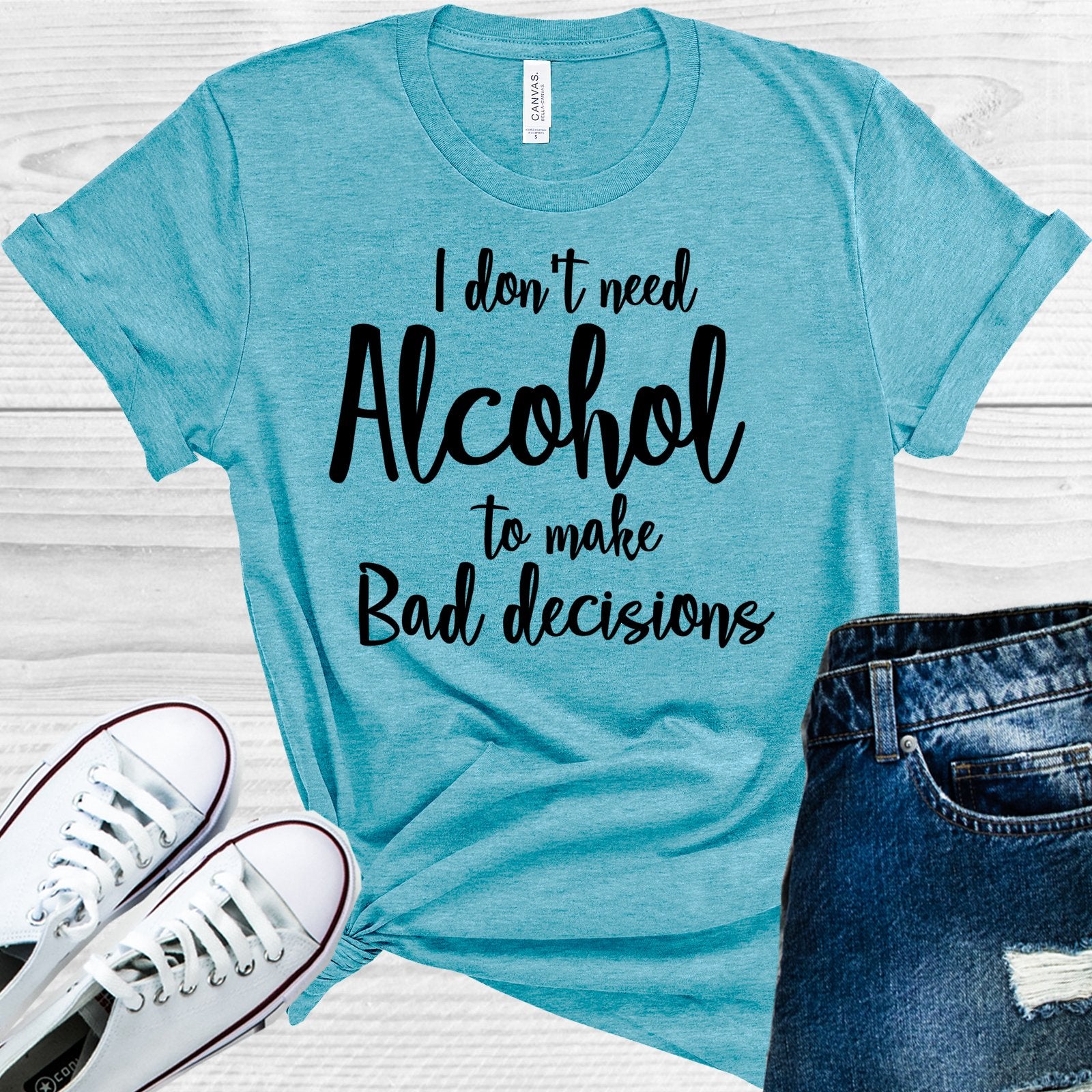 I Dont Need Alcohol To Make Bad Decisions Graphic Tee Graphic Tee