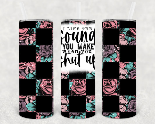 I Like the Sound You Make When You Shut Up 20 oz Skinny Tumbler