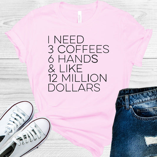 I Need 3 Coffees 6 Hands & Like 12 Million Dollars Graphic Tee Graphic Tee
