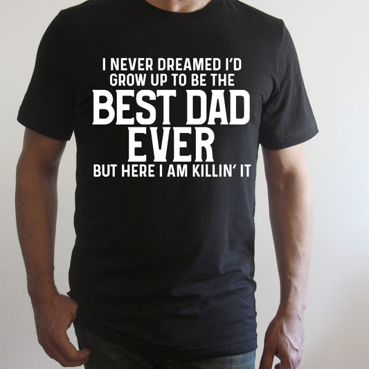 I Never Dreamed Id Grow Up To Be The Best Dad Ever Graphic Tee Graphic Tee