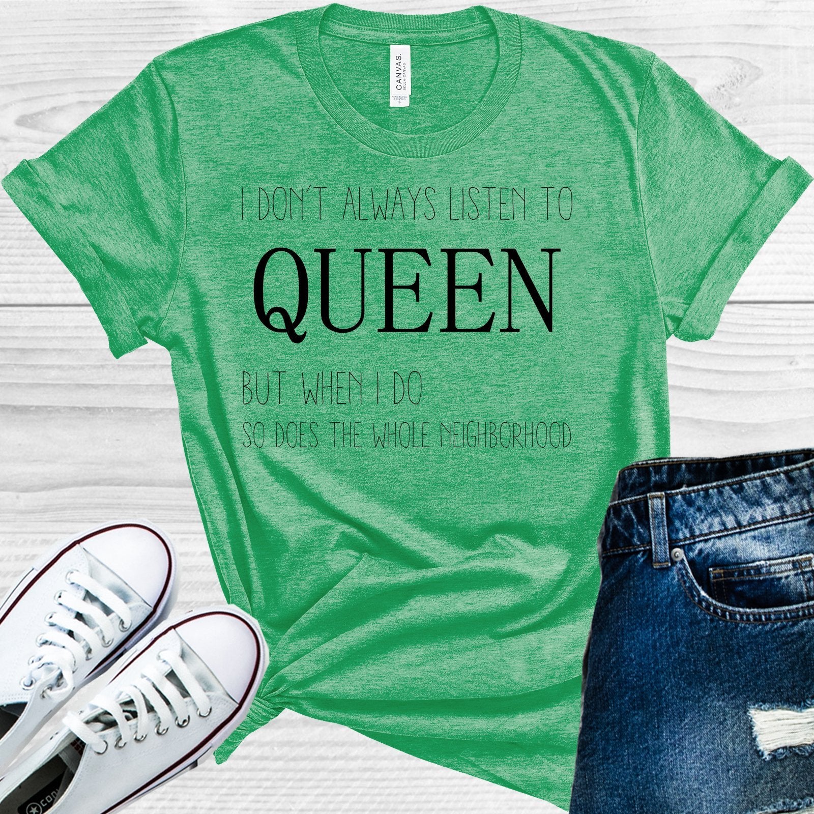 I Dont Always List To Queen But When Do So Does The Whole Neighborhood Graphic Tee Graphic Tee