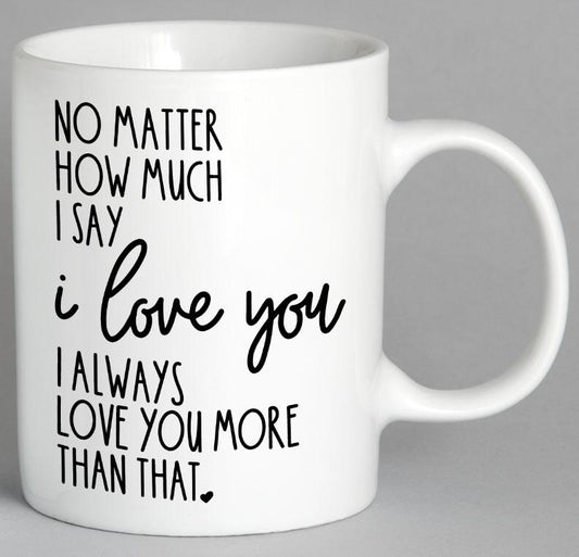 No Matter How Much I Say Love You Mug Coffee