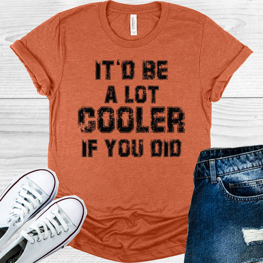 Itd Be A Lot Cooler If You Did Graphic Tee Graphic Tee