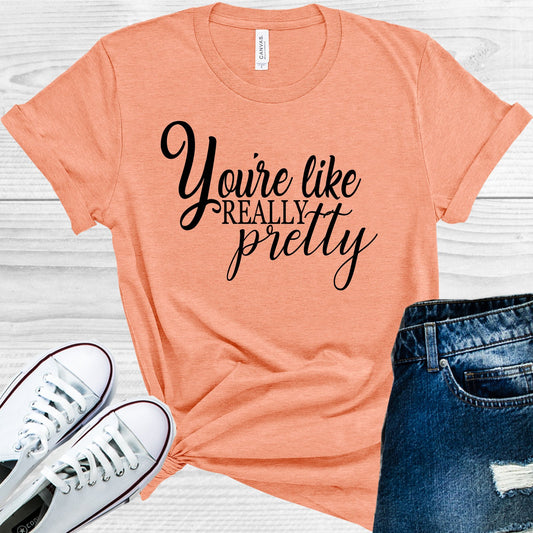 Youre Like Really Pretty Graphic Tee Graphic Tee